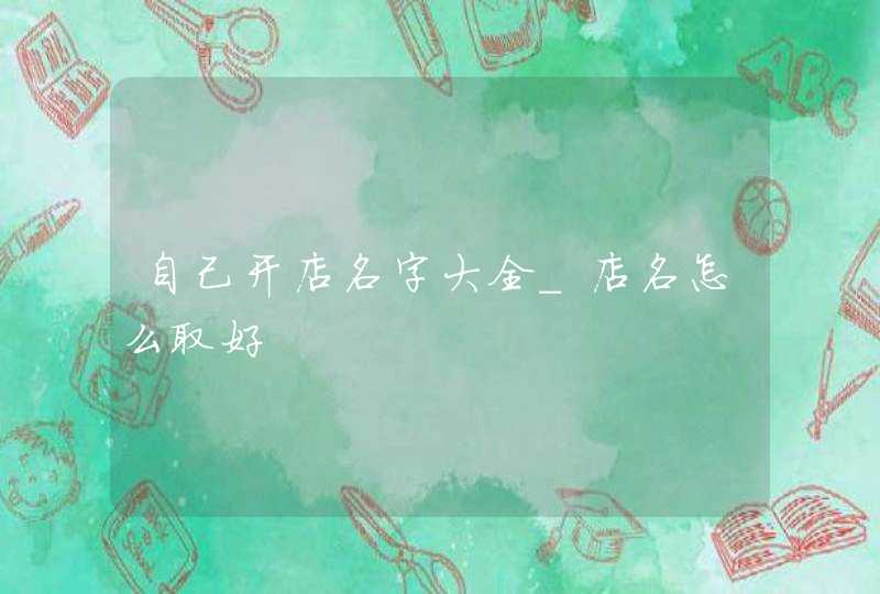 自己开店名字大全_店名怎么取好,第1张