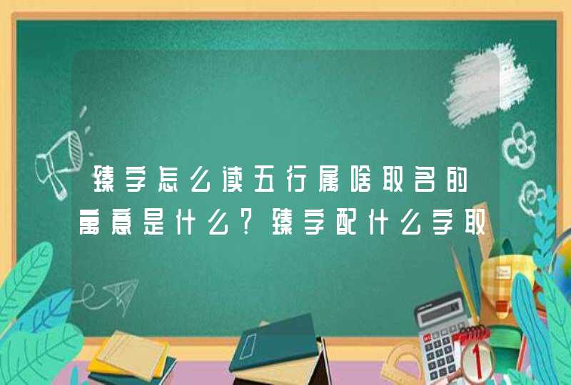 臻字怎么读五行属啥取名的寓意是什么？臻字配什么字取名最好男孩,第1张