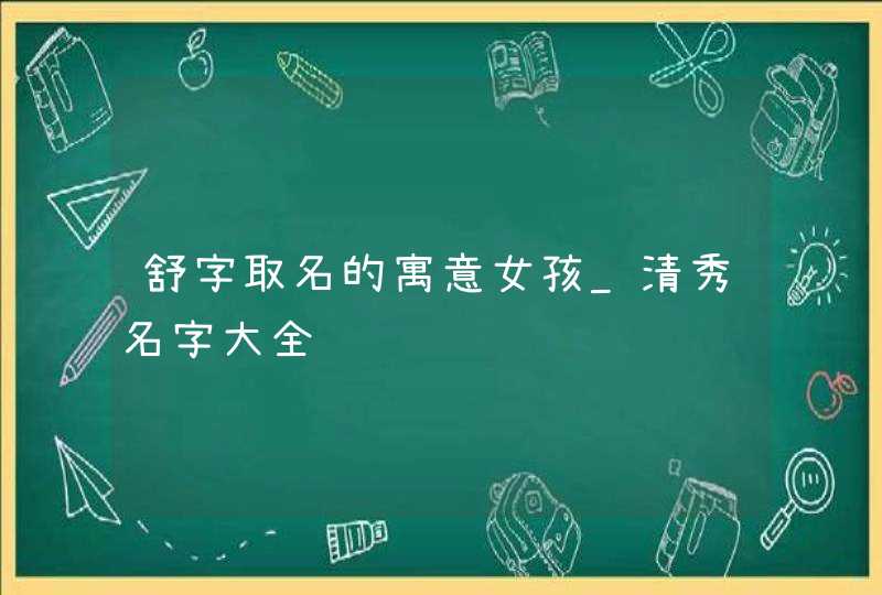 舒字取名的寓意女孩_清秀名字大全,第1张