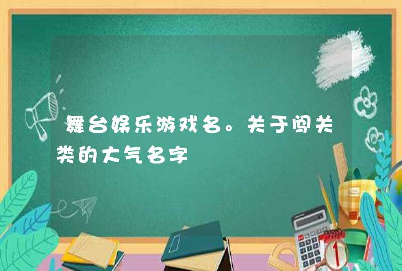 舞台娱乐游戏名。关于闯关类的大气名字,第1张