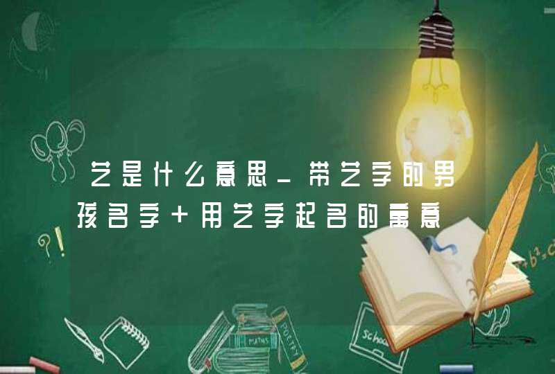 艺是什么意思_带艺字的男孩名字 用艺字起名的寓意,第1张 艺是什么意思_带艺字的男孩名字 用艺字起名的寓意,第1张