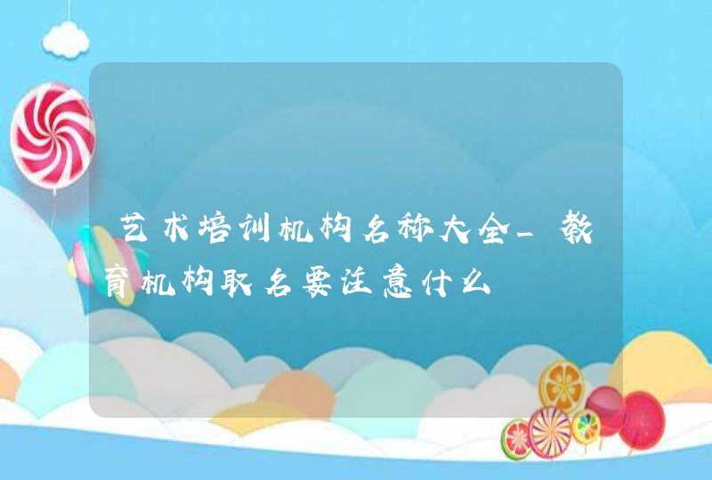 艺术培训机构名称大全_教育机构取名要注意什么,第1张