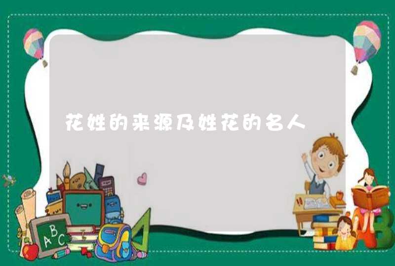 花姓的来源及姓花的名人,第1张