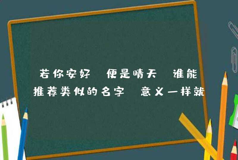 若你安好、便是晴天，谁能推荐类似的名字，意义一样就好 ，谢谢各位同胞了,第1张