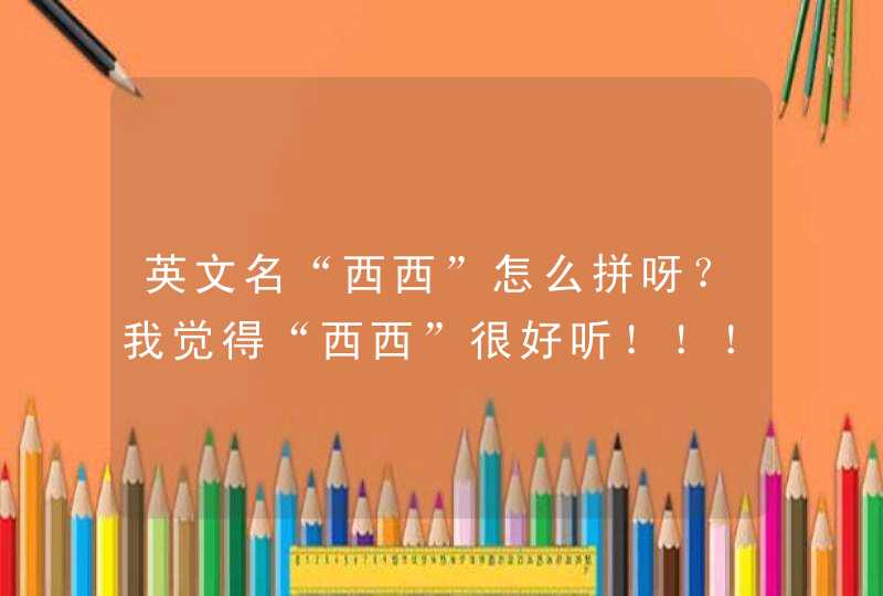 英文名“西西”怎么拼呀？我觉得“西西”很好听！！！,第1张