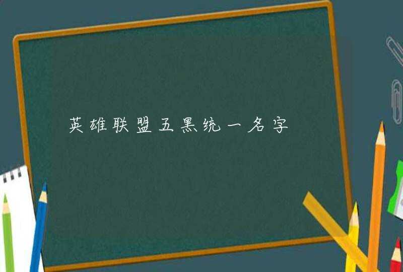 英雄联盟五黑统一名字,第1张