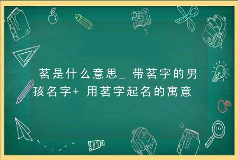 茗是什么意思_带茗字的男孩名字 用茗字起名的寓意,第1张