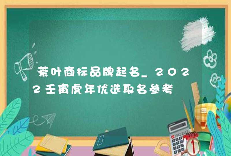 茶叶商标品牌起名_2022壬寅虎年优选取名参考,第1张