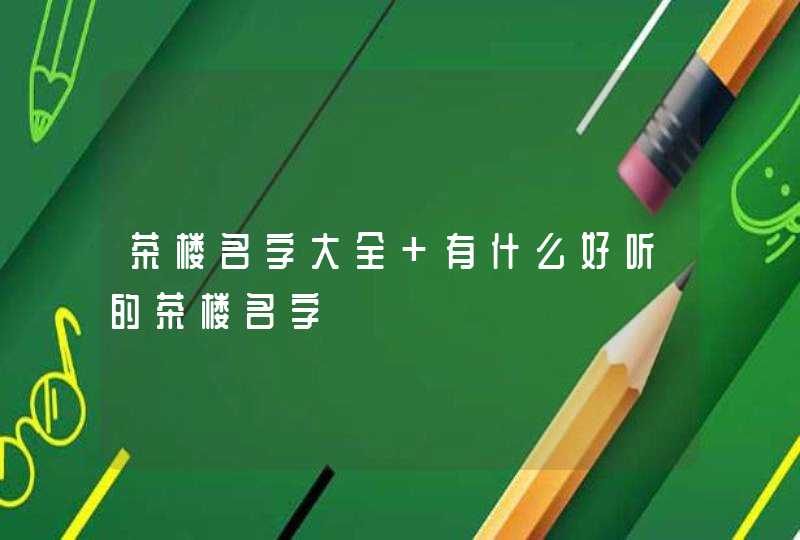 茶楼名字大全 有什么好听的茶楼名字,第1张