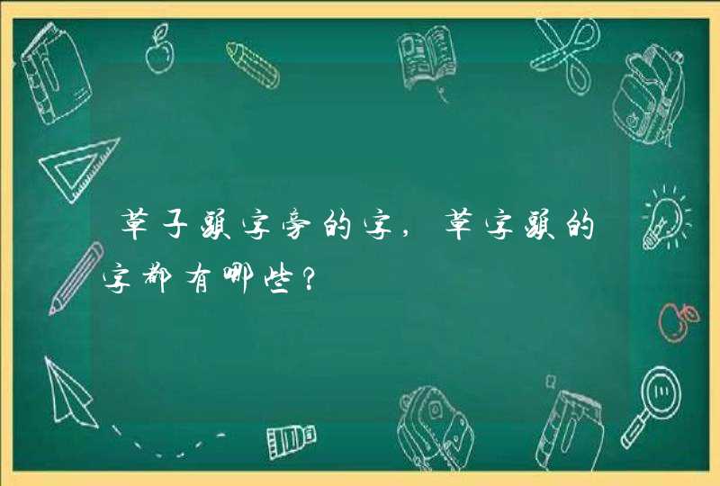 草子头字旁的字,草字头的字都有哪些?,第1张