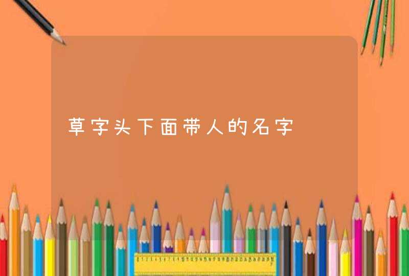 草字头下面带人的名字,第1张