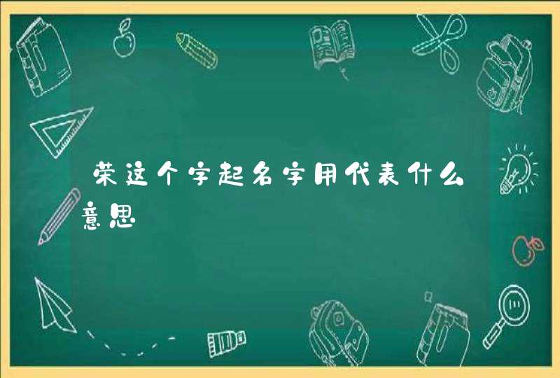 荣这个字起名字用代表什么意思,第1张