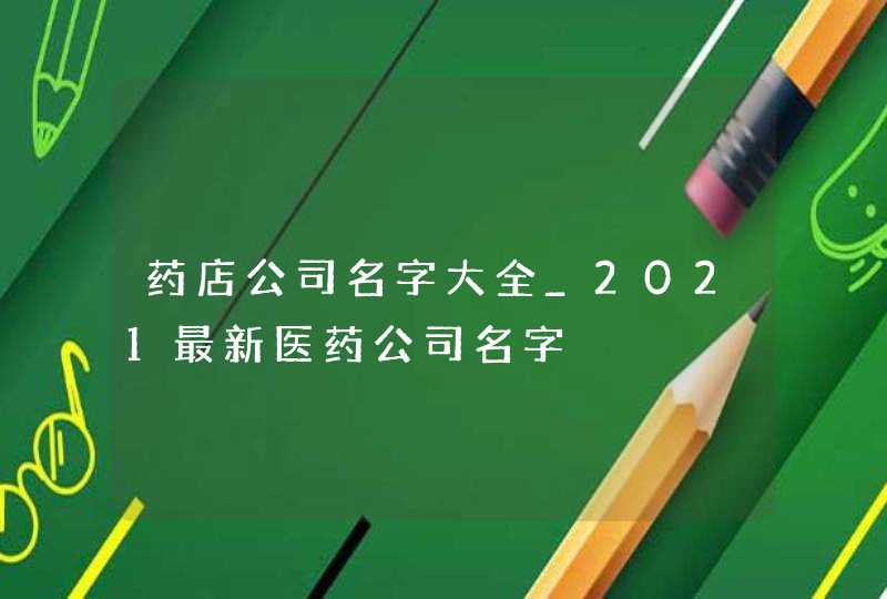 药店公司名字大全_2021最新医药公司名字,第1张