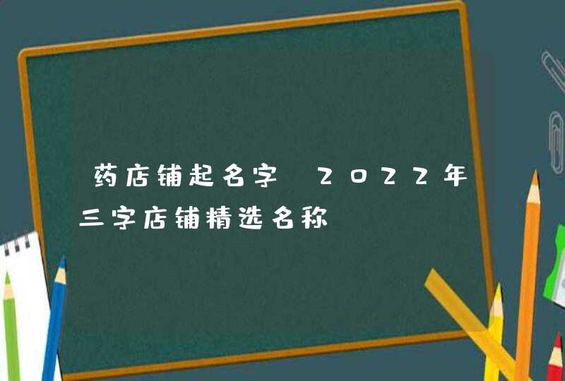 药店铺起名字_2022年三字店铺精选名称,第1张