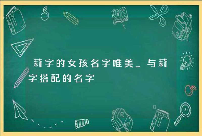 莉字的女孩名字唯美_与莉字搭配的名字,第1张