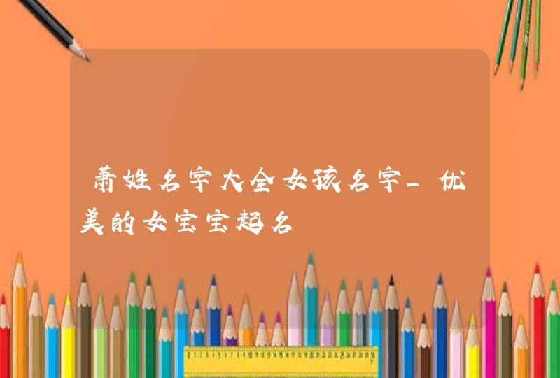萧姓名字大全女孩名字_优美的女宝宝起名,第1张