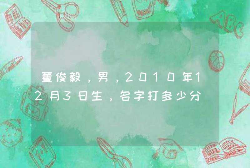 董俊毅，男，2010年12月3日生，名字打多少分,第1张