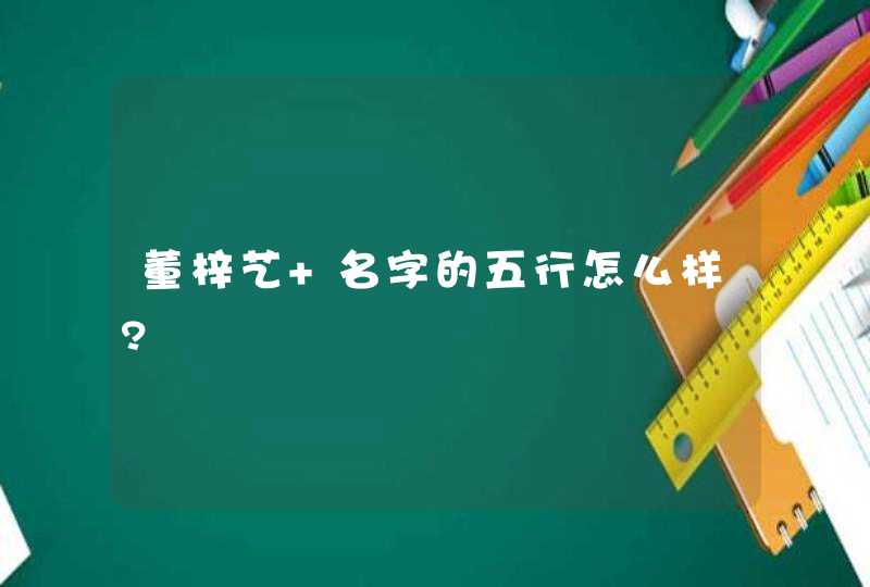 董梓艺 名字的五行怎么样?,第1张