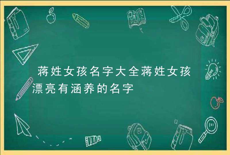 蒋姓女孩名字大全蒋姓女孩漂亮有涵养的名字,第1张