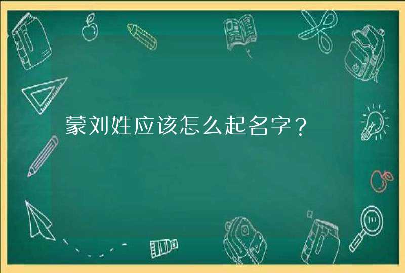 蒙刘姓应该怎么起名字？,第1张