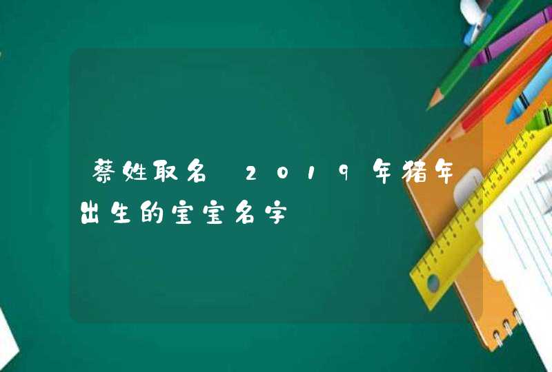 蔡姓取名_2019年猪年出生的宝宝名字,第1张