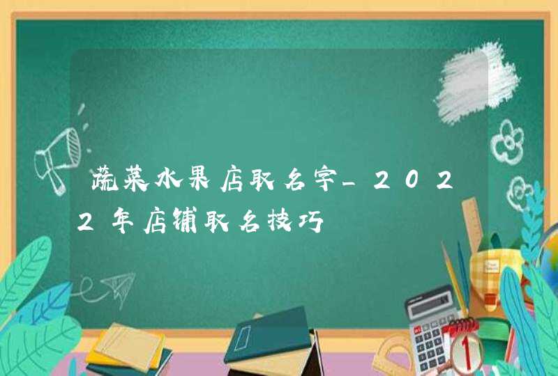 蔬菜水果店取名字_2022年店铺取名技巧,第1张