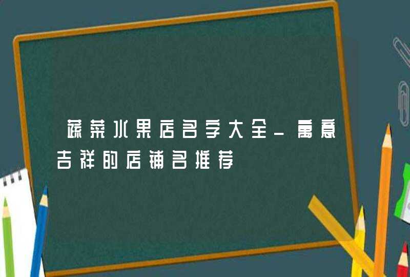 蔬菜水果店名字大全_寓意吉祥的店铺名推荐,第1张