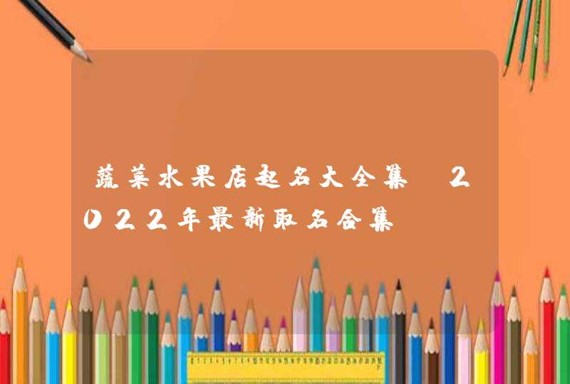 蔬菜水果店起名大全集_2022年最新取名合集,第1张