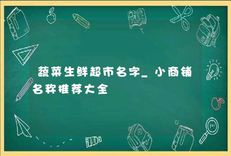 蔬菜生鲜超市名字_小商铺名称推荐大全,第1张