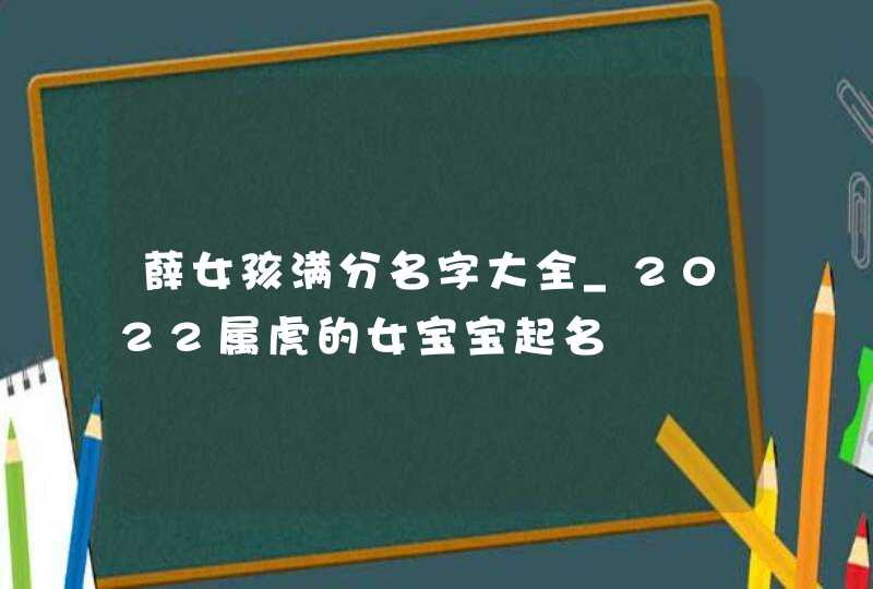 薛女孩满分名字大全_2022属虎的女宝宝起名,第1张