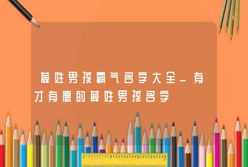 薛姓男孩霸气名字大全_有才有德的薛姓男孩名字,第1张
