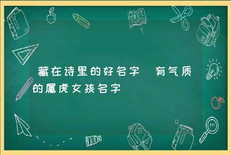 藏在诗里的好名字_有气质的属虎女孩名字,第1张