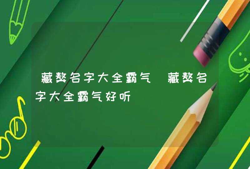 藏獒名字大全霸气_藏獒名字大全霸气好听,第1张
