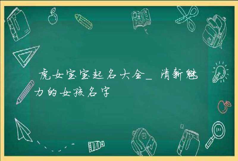 虎女宝宝起名大全_清新魅力的女孩名字,第1张