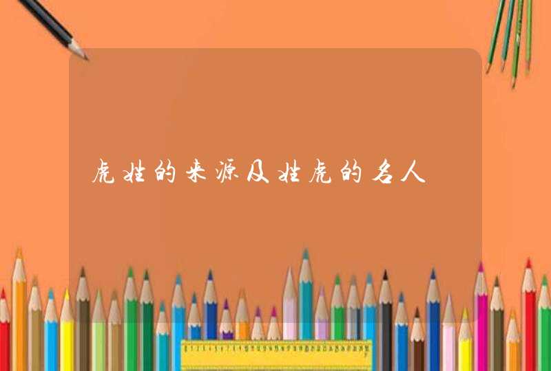虎姓的来源及姓虎的名人,第1张