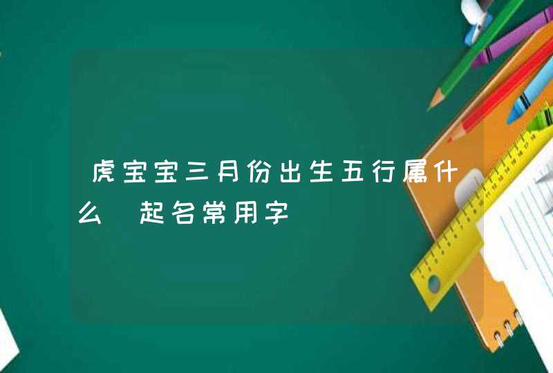 虎宝宝三月份出生五行属什么_起名常用字,第1张