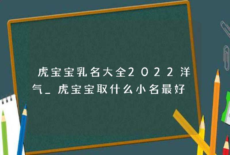 虎宝宝乳名大全2022洋气_虎宝宝取什么小名最好,第1张