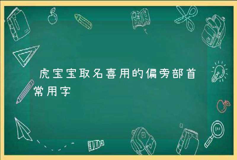 虎宝宝取名喜用的偏旁部首常用字,第1张