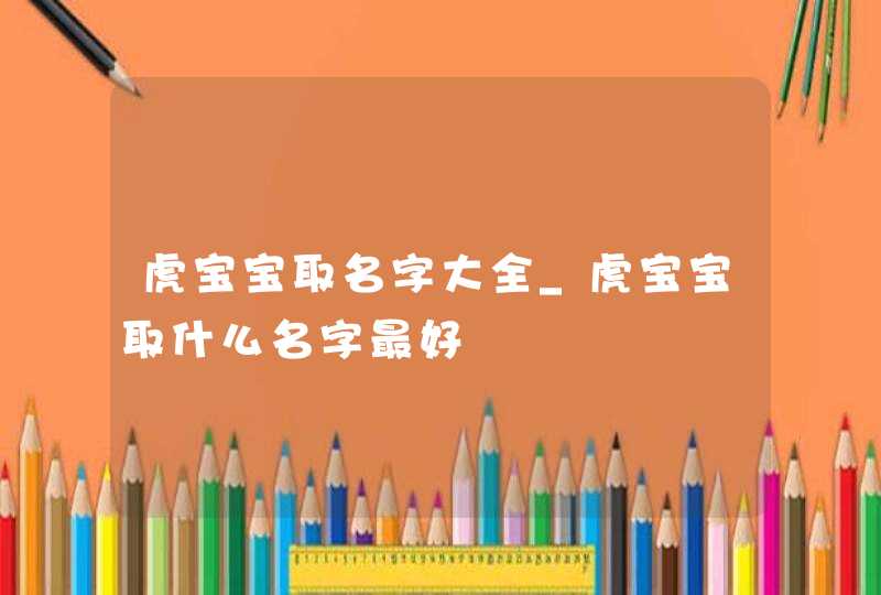 虎宝宝取名字大全_虎宝宝取什么名字最好,第1张