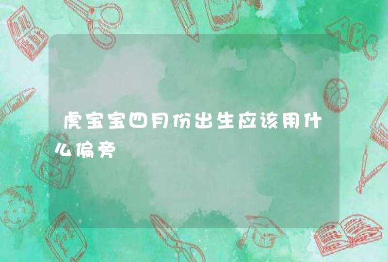 虎宝宝四月份出生应该用什么偏旁,第1张