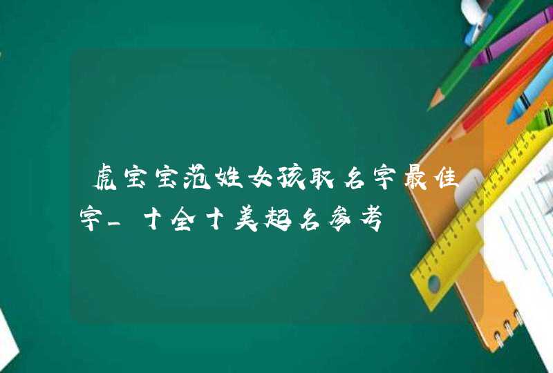 虎宝宝范姓女孩取名字最佳字_十全十美起名参考,第1张