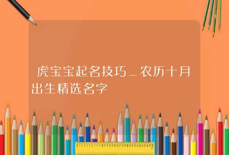 虎宝宝起名技巧_农历十月出生精选名字,第1张