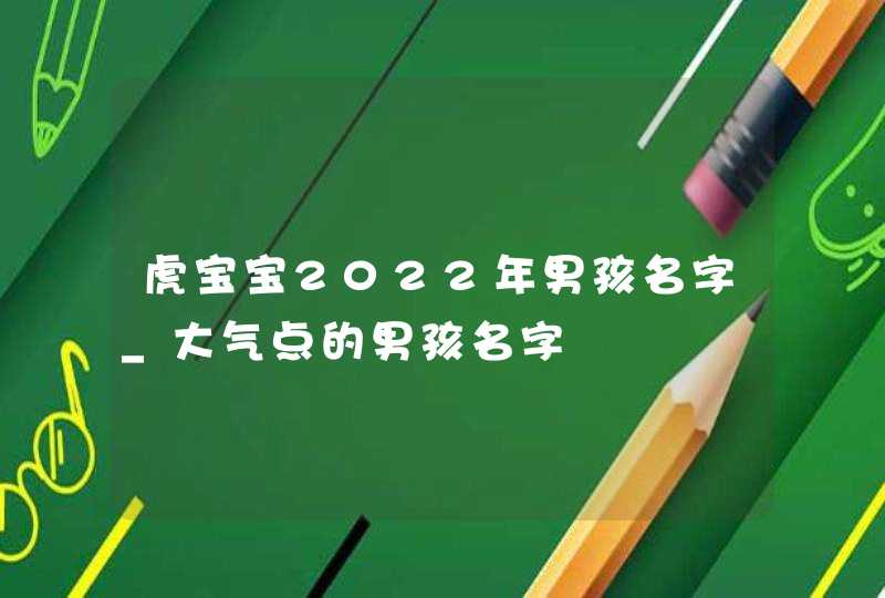 虎宝宝2022年男孩名字_大气点的男孩名字,第1张