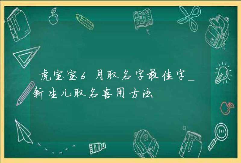 虎宝宝6月取名字最佳字_新生儿取名喜用方法,第1张