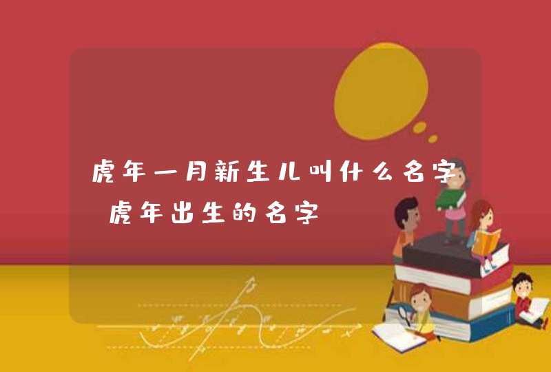 虎年一月新生儿叫什么名字？虎年出生的名字。,第1张