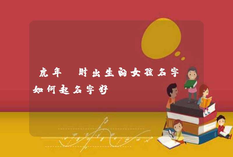 虎年丑时出生的女孩名字_如何起名字好,第1张