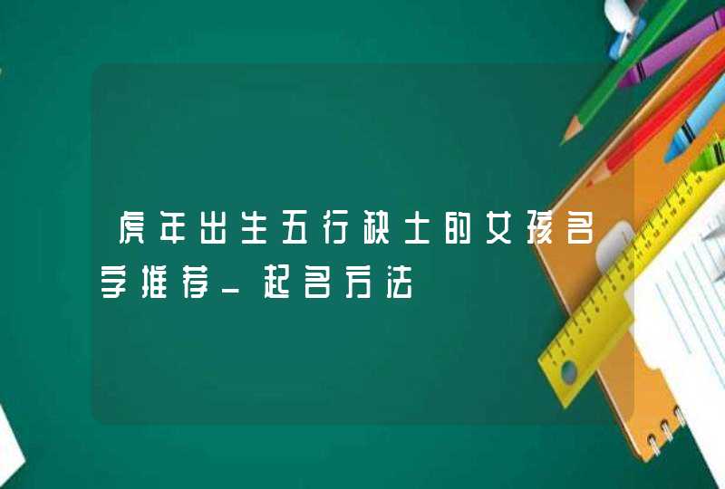 虎年出生五行缺土的女孩名字推荐_起名方法,第1张