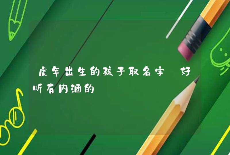 虎年出生的孩子取名字_好听有内涵的,第1张