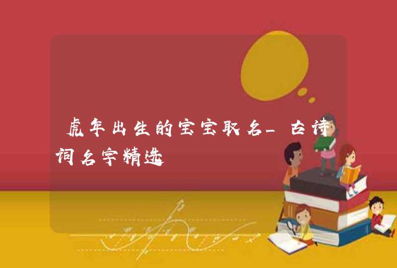 虎年出生的宝宝取名_古诗词名字精选,第1张