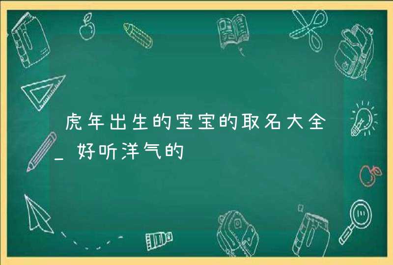 虎年出生的宝宝的取名大全_好听洋气的,第1张